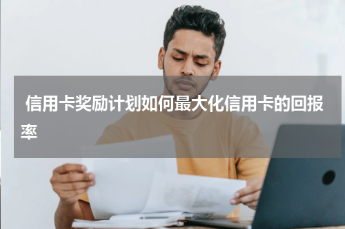 信用卡奖励计划如何最大化信用卡的回报率