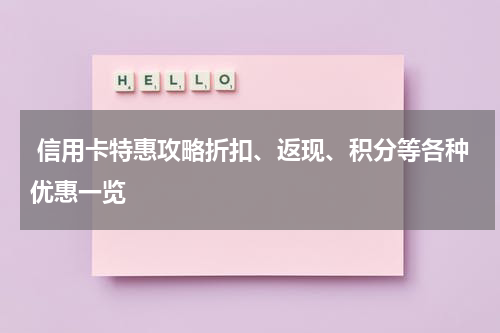 信用卡特惠攻略折扣、返现、积分等各种优惠一览