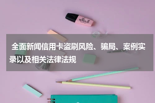 全面新闻信用卡盗刷风险、骗局、案例实录以及相关法律法规