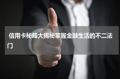 信用卡秘籍大揭秘掌握金融生活的不二法门