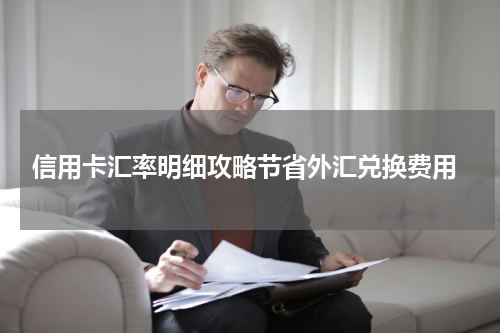  信用卡汇率明细攻略节省外汇兑换费用