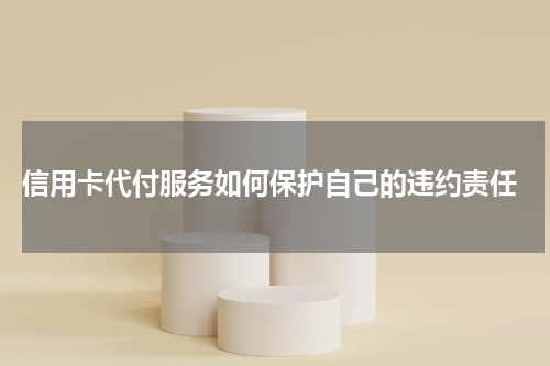 信用卡代付服务如何保护自己的违约责任