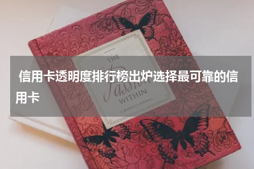  信用卡透明度排行榜出炉选择最可靠的信用卡