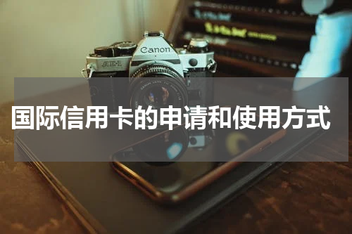 国际信用卡的申请和使用方式