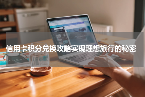  信用卡积分兑换攻略实现理想旅行的秘密