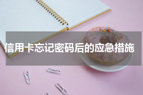 信用卡忘记密码后的应急措施