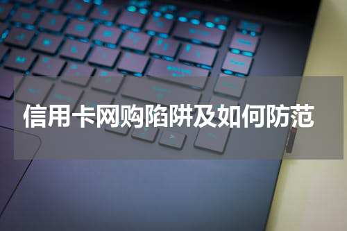  信用卡网购陷阱及如何防范