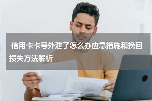 信用卡卡号外泄了怎么办应急措施和挽回损失方法解析