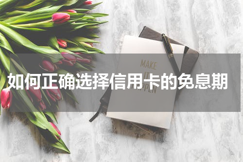  如何正确选择信用卡的免息期