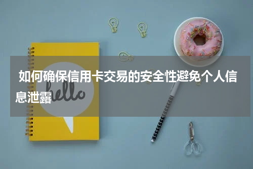  如何确保信用卡交易的安全性避免个人信息泄露