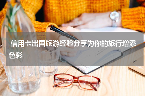 信用卡出国旅游经验分享为你的旅行增添色彩
