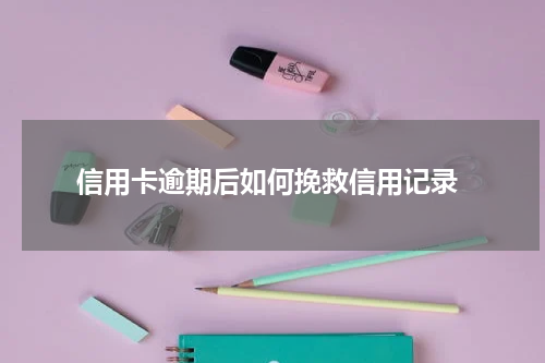 信用卡逾期后如何挽救信用记录
