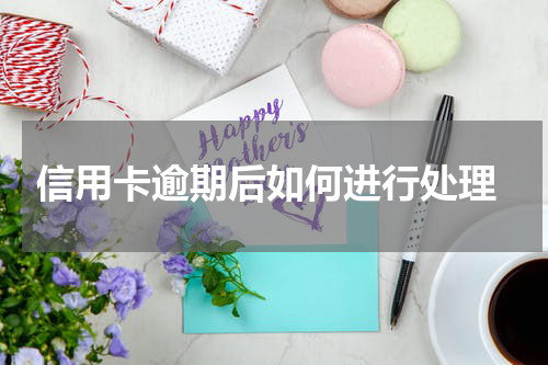 信用卡逾期后如何进行处理