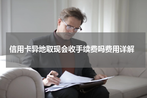  信用卡异地取现会收手续费吗费用详解