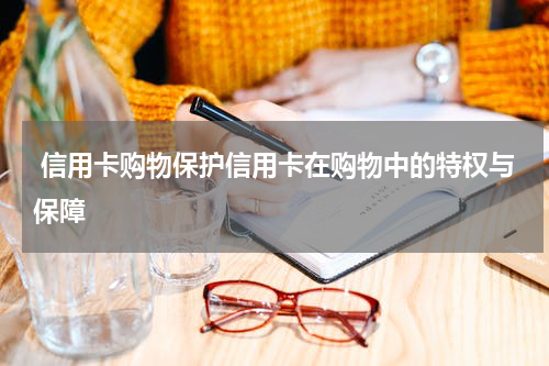 信用卡购物保护信用卡在购物中的特权与保障