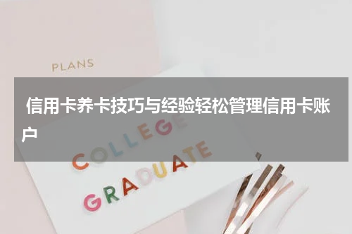 信用卡养卡技巧与经验轻松管理信用卡账户