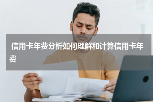 信用卡年费分析如何理解和计算信用卡年费