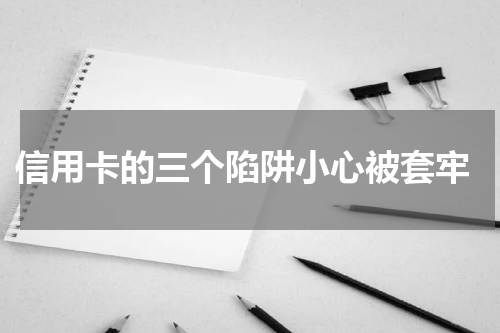 信用卡的三个陷阱小心被套牢