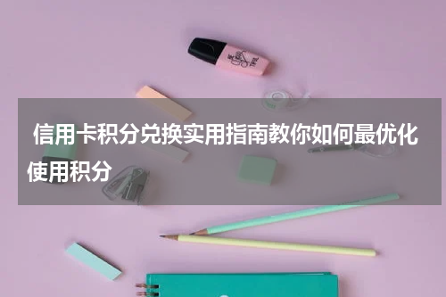 信用卡积分兑换实用指南教你如何最优化使用积分