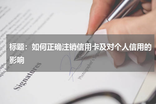 如何正确注销信用卡及对个人信用的影响