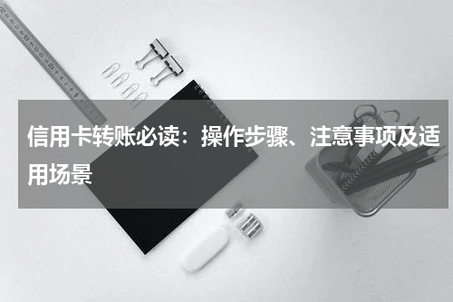 信用卡转账必读:操作步骤、注意事项及适用场景