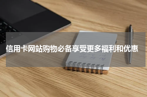  信用卡网站购物必备享受更多福利和优惠