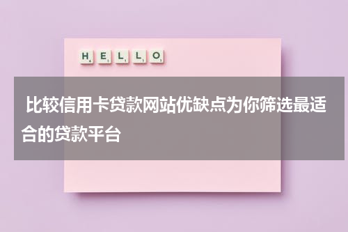  比较信用卡贷款网站优缺点为你筛选最适合的贷款平台