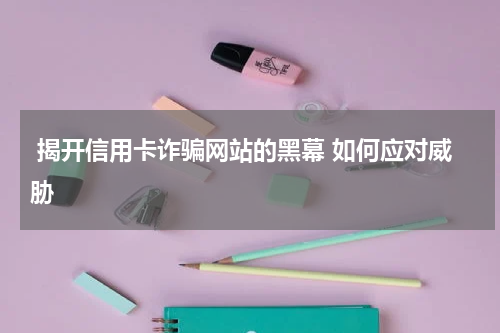 揭开信用卡诈骗网站的黑幕 如何应对威胁