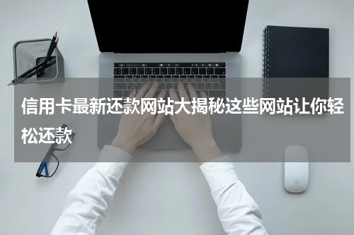 信用卡最新还款网站大揭秘这些网站让你轻松还款