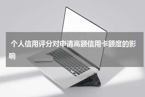  个人信用评分对申请高额信用卡额度的影响