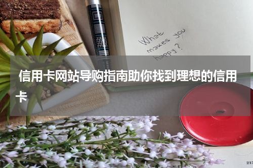  信用卡网站导购指南助你找到理想的信用卡