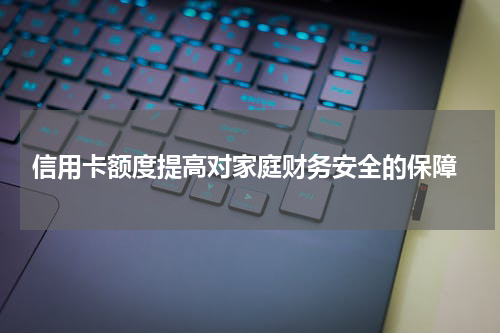  信用卡额度提高对家庭财务安全的保障