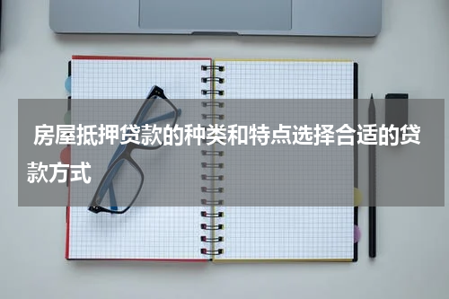  房屋抵押贷款的种类和特点选择合适的贷款方式