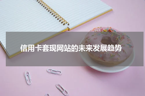 信用卡套现网站的未来发展趋势