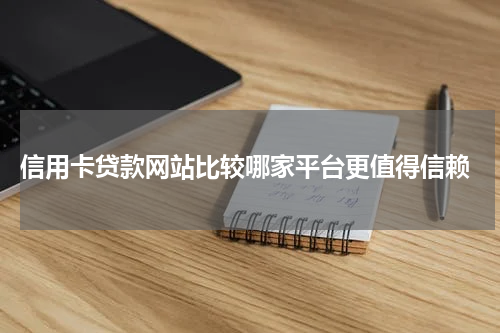  信用卡贷款网站比较哪家平台更值得信赖