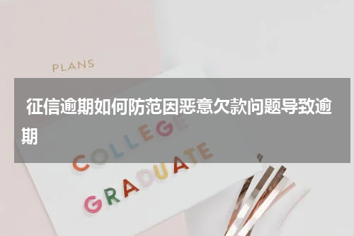  征信逾期如何防范因恶意欠款问题导致逾期