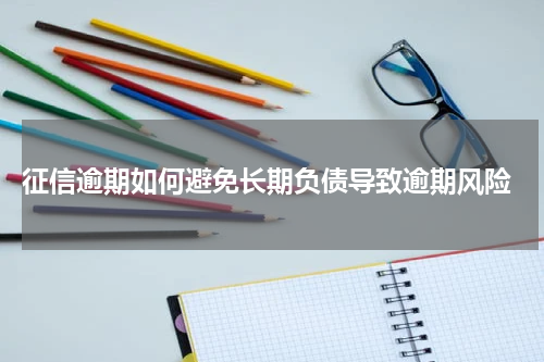  征信逾期如何避免长期负债导致逾期风险