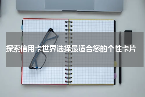  探索信用卡世界选择最适合您的个性卡片