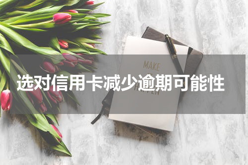  选对信用卡减少逾期可能性