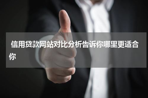  信用贷款网站对比分析告诉你哪里更适合你