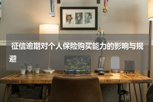  征信逾期对个人保险购买能力的影响与规避