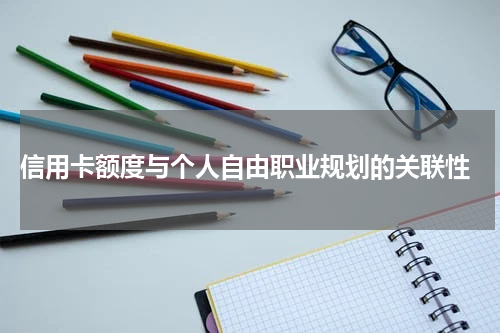  信用卡额度与个人自由职业规划的关联性