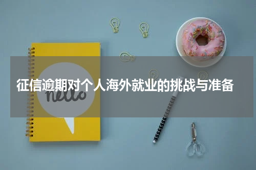  征信逾期对个人海外就业的挑战与准备