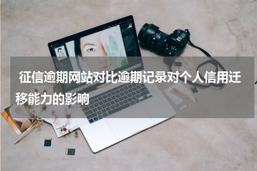  征信逾期网站对比逾期记录对个人信用迁移能力的影响