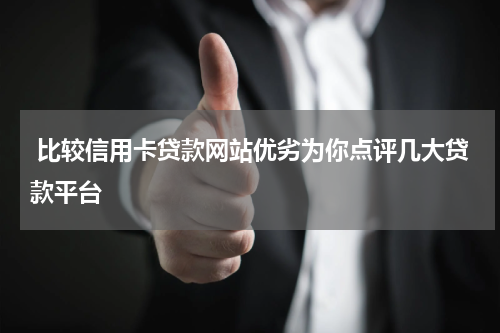  比较信用卡贷款网站优劣为你点评几大贷款平台