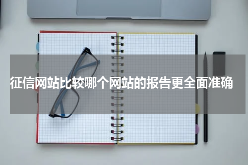 征信网站比较哪个网站的报告更全面准确