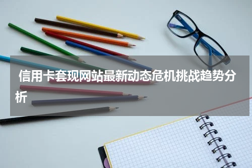  信用卡套现网站最新动态危机挑战趋势分析