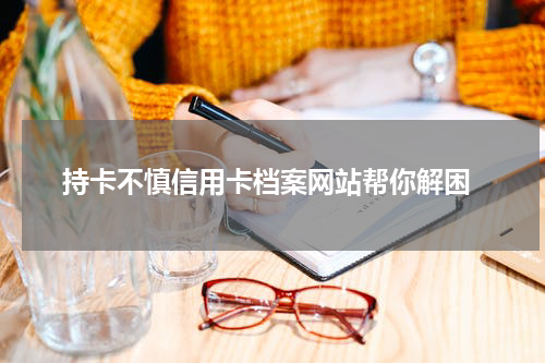  持卡不慎信用卡档案网站帮你解困