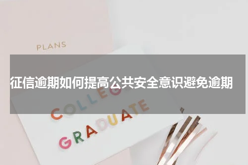  征信逾期如何提高公共安全意识避免逾期