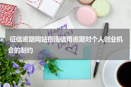  征信逾期网站指南信用逾期对个人创业机会的制约